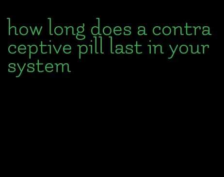 how long does a contraceptive pill last in your system