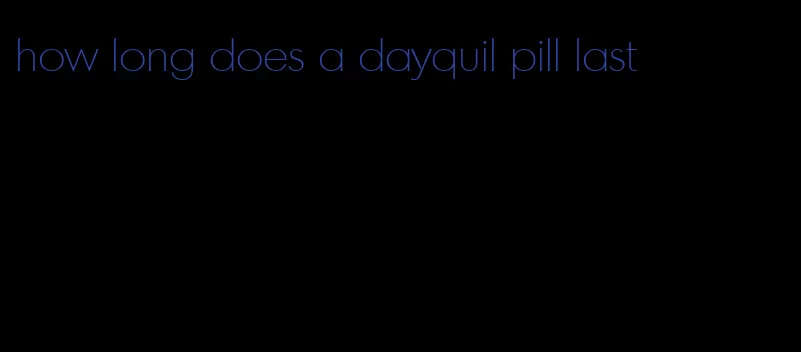 how long does a dayquil pill last