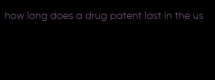 how long does a drug patent last in the us