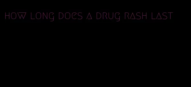 how long does a drug rash last