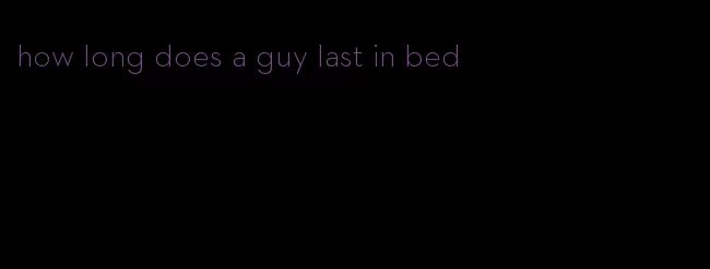 how long does a guy last in bed