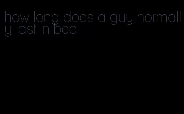 how long does a guy normally last in bed