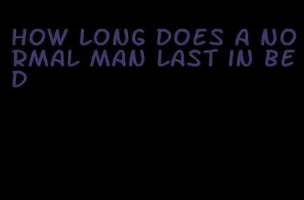 how long does a normal man last in bed