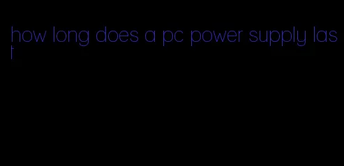 how long does a pc power supply last