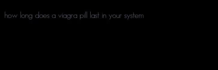 how long does a viagra pill last in your system