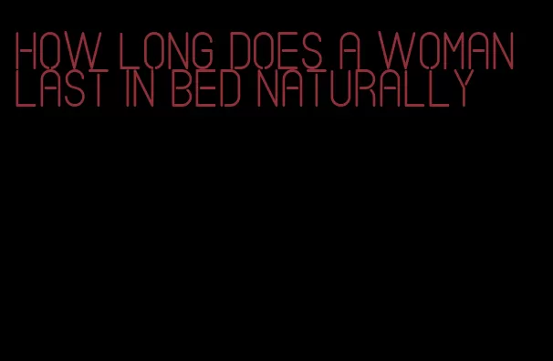 how long does a woman last in bed naturally