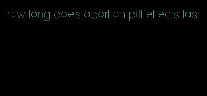 how long does abortion pill effects last