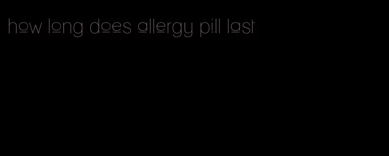 how long does allergy pill last
