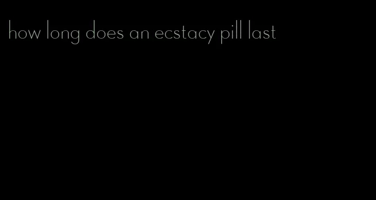 how long does an ecstacy pill last