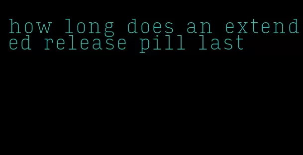 how long does an extended release pill last