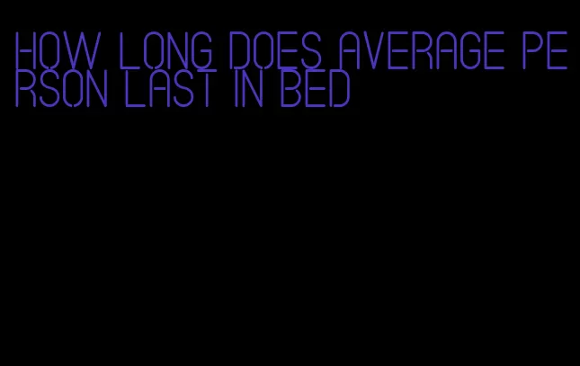 how long does average person last in bed