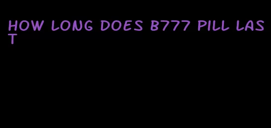 how long does b777 pill last