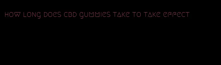 how long does cbd gummies take to take effect