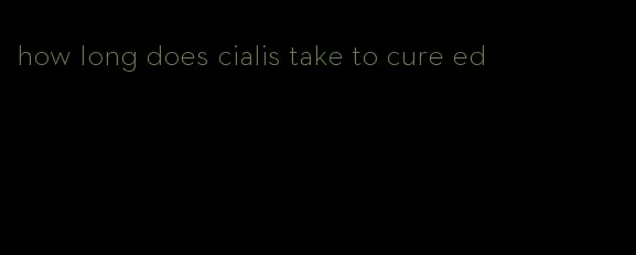 how long does cialis take to cure ed