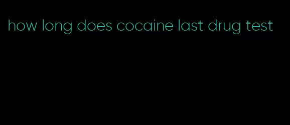 how long does cocaine last drug test