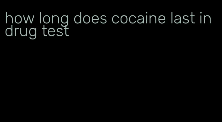 how long does cocaine last in drug test