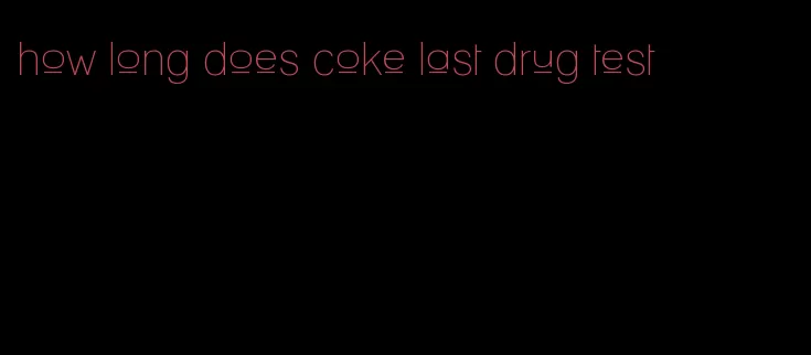 how long does coke last drug test