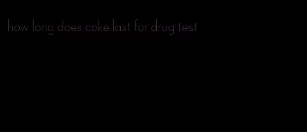 how long does coke last for drug test
