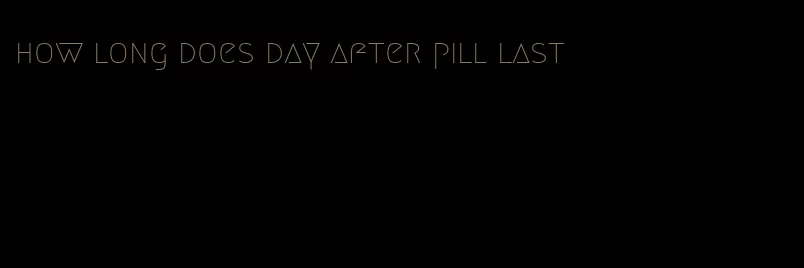 how long does day after pill last