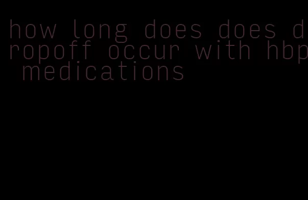 how long does does dropoff occur with hbp medications