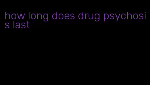 how long does drug psychosis last