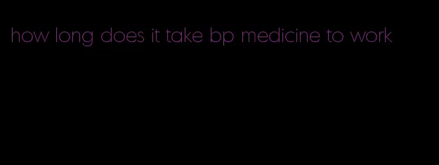 how long does it take bp medicine to work