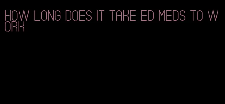 how long does it take ed meds to work