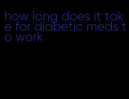 how long does it take for diabetic meds to work