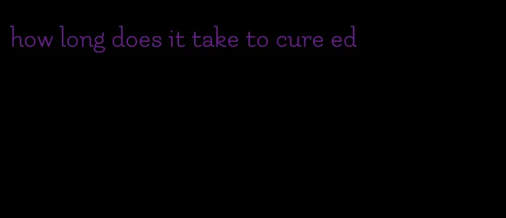how long does it take to cure ed
