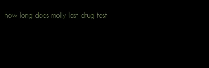 how long does molly last drug test