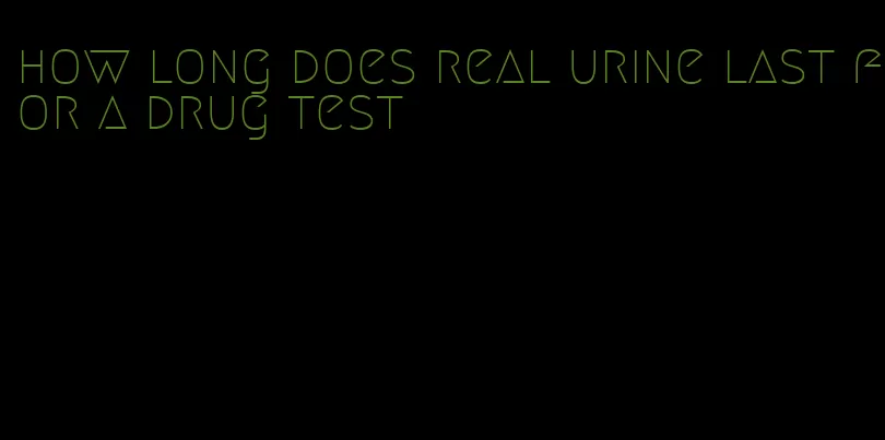 how long does real urine last for a drug test