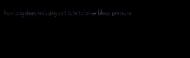 how long does reducing salt take to lower blood pressure
