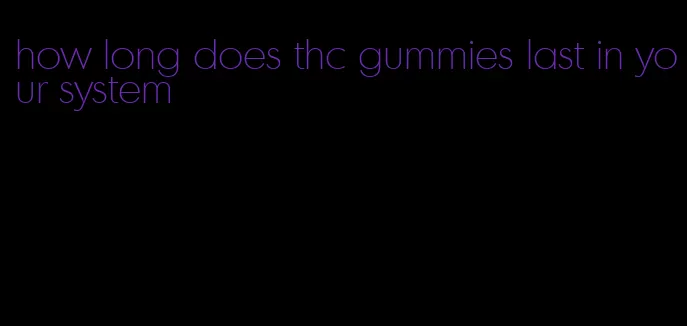 how long does thc gummies last in your system