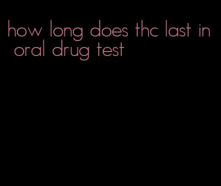 how long does thc last in oral drug test