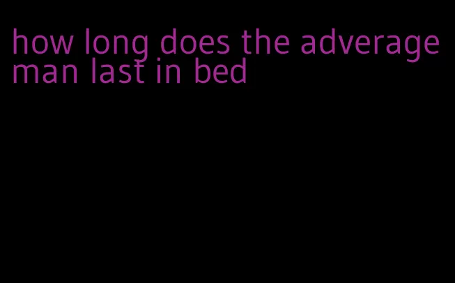 how long does the adverage man last in bed