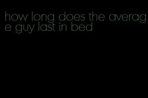 how long does the average guy last in bed