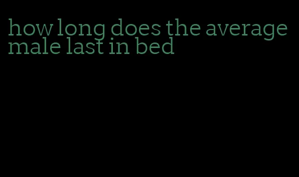 how long does the average male last in bed