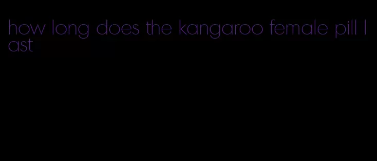 how long does the kangaroo female pill last