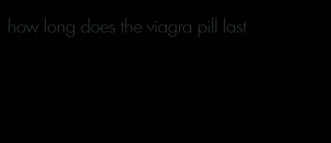 how long does the viagra pill last