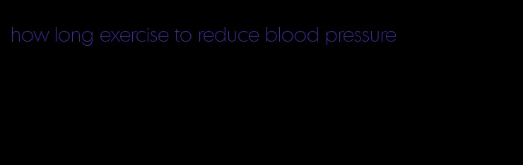 how long exercise to reduce blood pressure