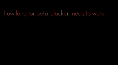 how long for beta-blocker meds to work