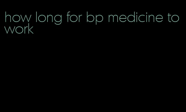 how long for bp medicine to work