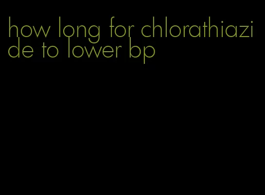 how long for chlorathiazide to lower bp