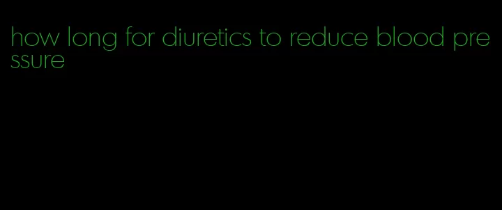 how long for diuretics to reduce blood pressure