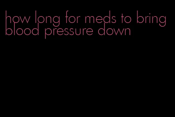 how long for meds to bring blood pressure down