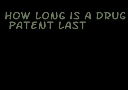 how long is a drug patent last
