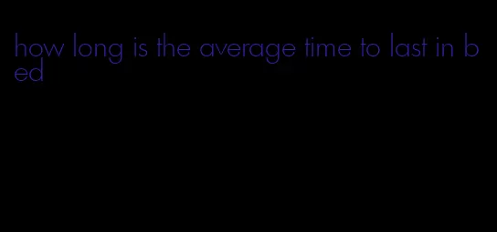 how long is the average time to last in bed