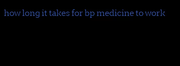 how long it takes for bp medicine to work