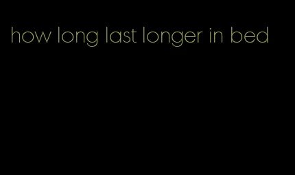 how long last longer in bed