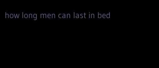 how long men can last in bed
